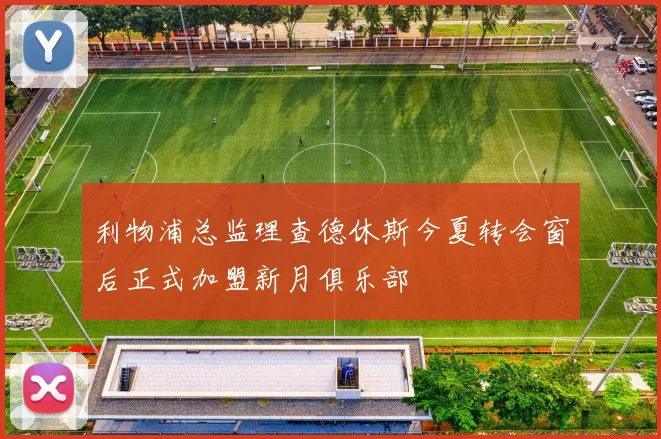 利物浦总监理查德休斯今夏转会窗后正式加盟新月俱乐部