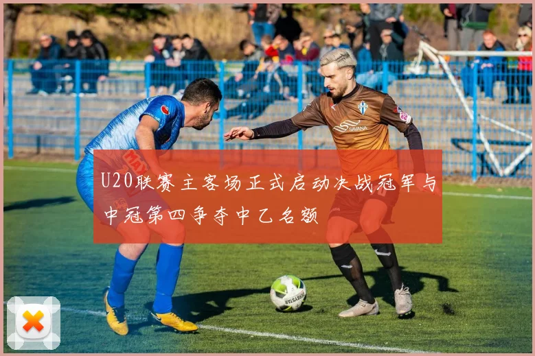 U20联赛主客场正式启动决战冠军与中冠第四争夺中乙名额