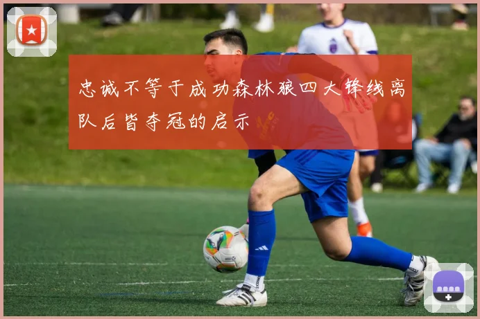 忠诚不等于成功森林狼四大锋线离队后皆夺冠的启示