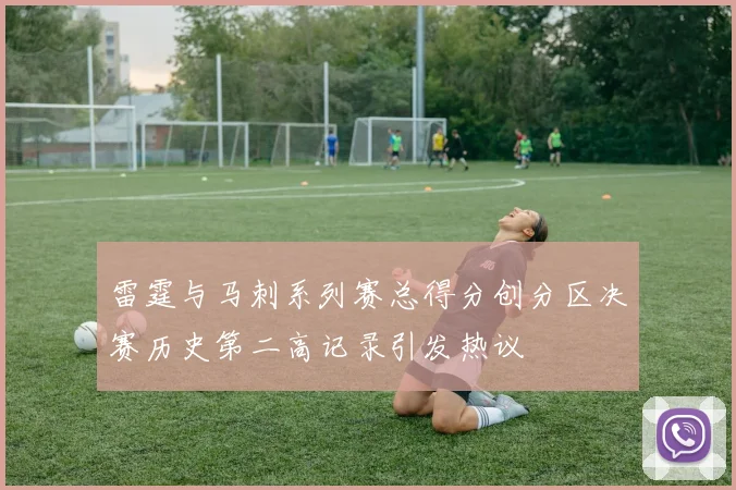 雷霆与马刺系列赛总得分创分区决赛历史第二高记录引发热议