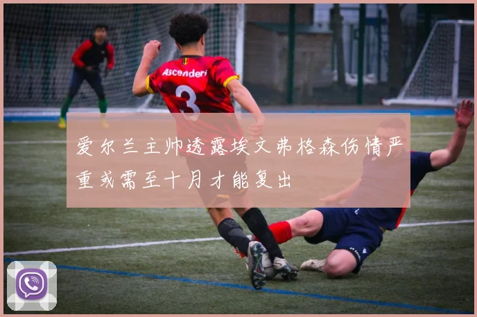 爱尔兰主帅透露埃文弗格森伤情严重或需至十月才能复出
