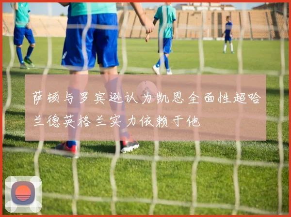 萨顿与罗宾逊认为凯恩全面性超哈兰德英格兰实力依赖于他