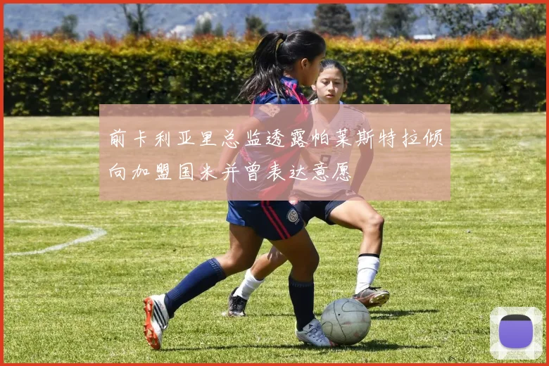 前卡利亚里总监透露帕莱斯特拉倾向加盟国米并曾表达意愿