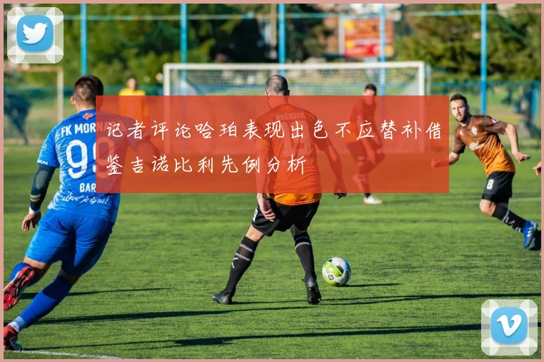 记者评论哈珀表现出色不应替补借鉴吉诺比利先例分析